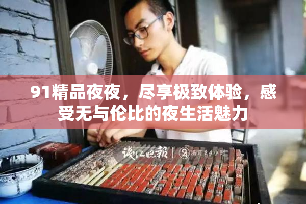 91精品夜夜，尽享极致体验，感受无与伦比的夜生活魅力