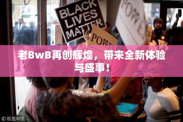 老BwB再创辉煌，带来全新体验与盛事！