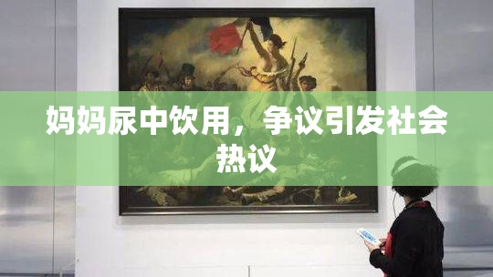 妈妈尿中饮用，争议引发社会热议