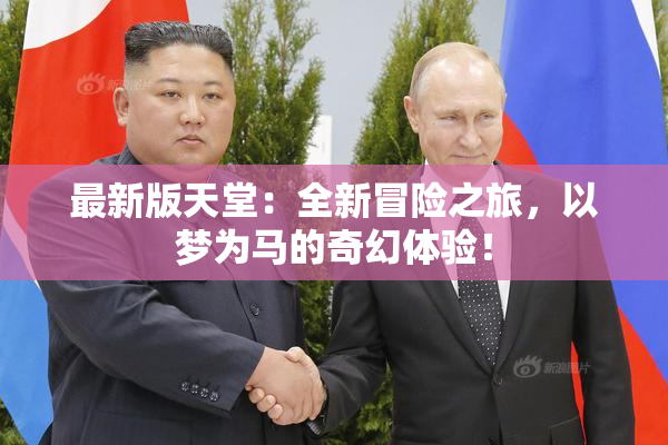 最新版天堂：全新冒险之旅，以梦为马的奇幻体验！