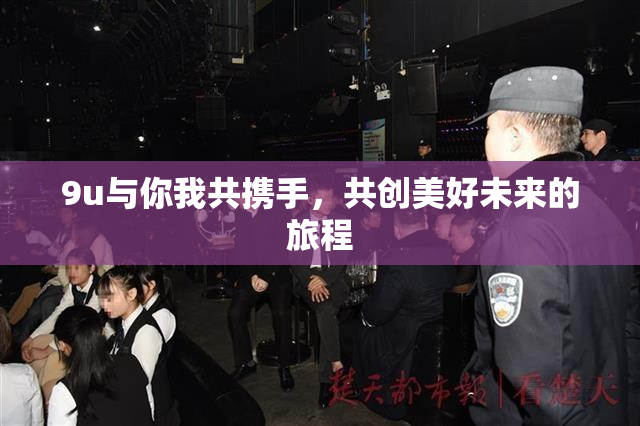 9u与你我共携手，共创美好未来的旅程