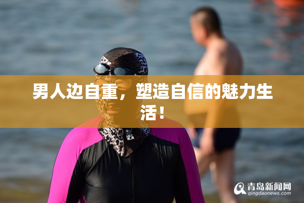 男人边自重，塑造自信的魅力生活！