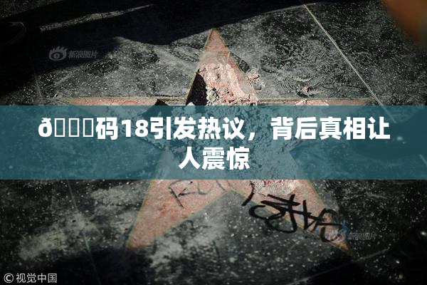 🈚码18引发热议，背后真相让人震惊
