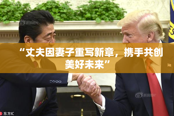 “丈夫因妻子重写新章，携手共创美好未来”