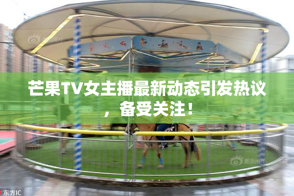 芒果TV女主播最新动态引发热议，备受关注！
