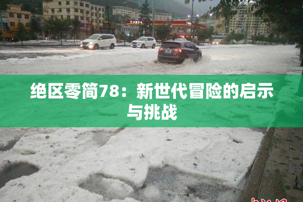 绝区零简78：新世代冒险的启示与挑战