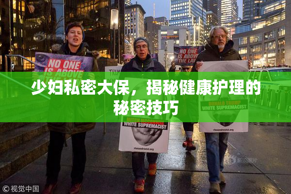 少妇私密大保，揭秘健康护理的秘密技巧