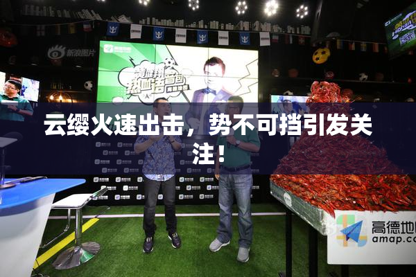 云缨火速出击，势不可挡引发关注！