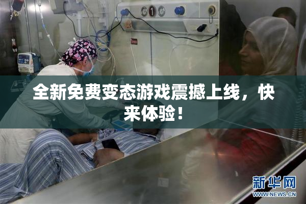 全新免费变态游戏震撼上线，快来体验！