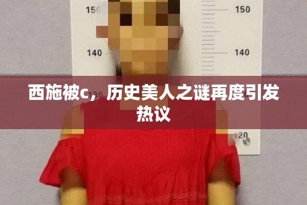 西施被c，历史美人之谜再度引发热议