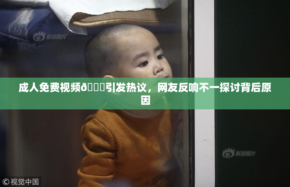 成人免费视频🔞引发热议，网友反响不一探讨背后原因
