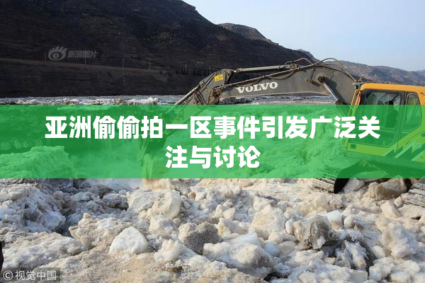 亚洲偷偷拍一区事件引发广泛关注与讨论