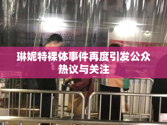 琳妮特裸体事件再度引发公众热议与关注