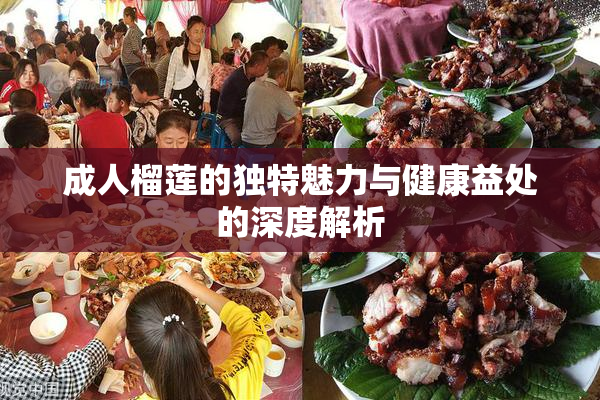 成人榴莲的独特魅力与健康益处的深度解析