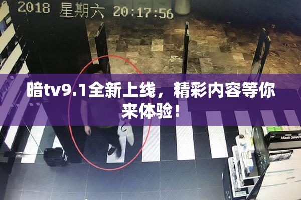暗tv9.1全新上线，精彩内容等你来体验！
