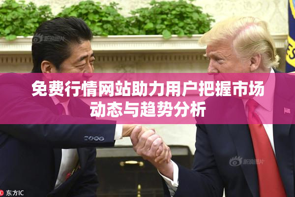 免费行情网站助力用户把握市场动态与趋势分析