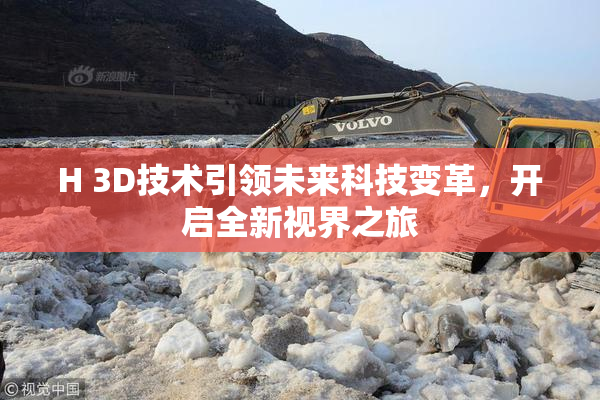H 3D技术引领未来科技变革，开启全新视界之旅