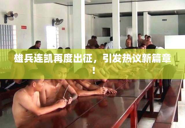 雄兵连凯再度出征，引发热议新篇章！