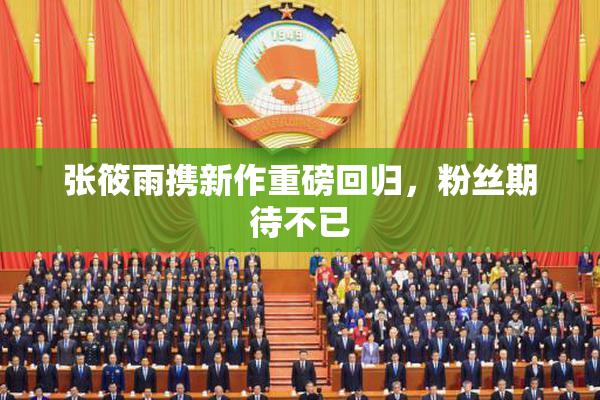 张筱雨携新作重磅回归，粉丝期待不已