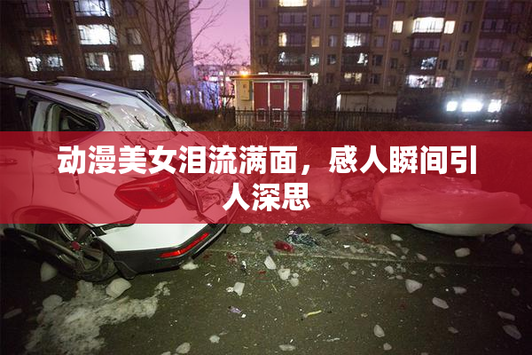 动漫美女泪流满面，感人瞬间引人深思