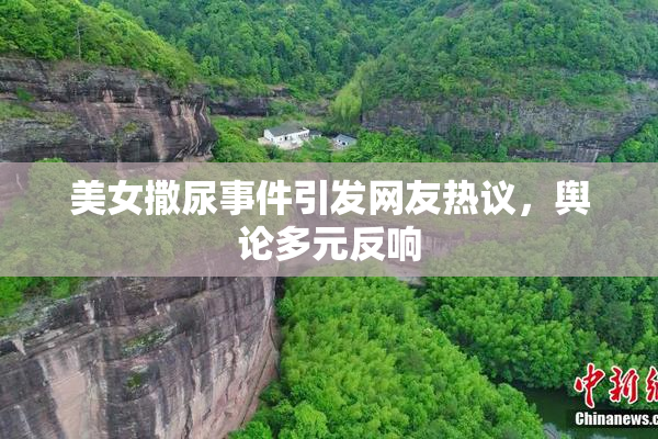 美女撒尿事件引发网友热议，舆论多元反响