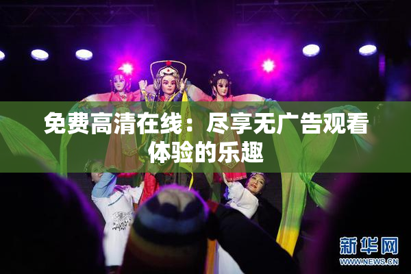 免费高清在线：尽享无广告观看体验的乐趣