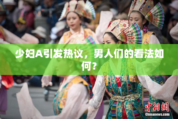 少妇A引发热议，男人们的看法如何？