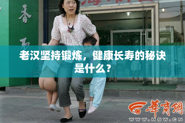 老汉坚持锻炼，健康长寿的秘诀是什么？