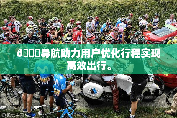 🍓导航助力用户优化行程实现高效出行。