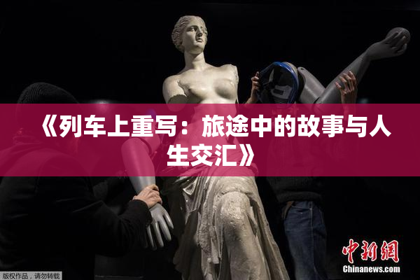 《列车上重写：旅途中的故事与人生交汇》