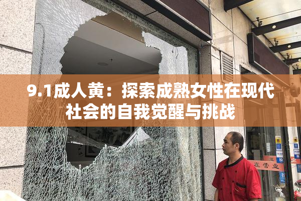 9.1成人黄：探索成熟女性在现代社会的自我觉醒与挑战