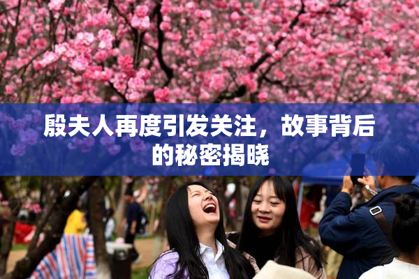殷夫人再度引发关注，故事背后的秘密揭晓