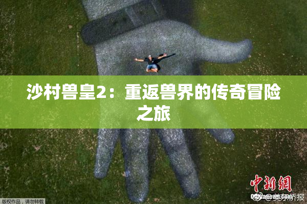 沙村兽皇2：重返兽界的传奇冒险之旅