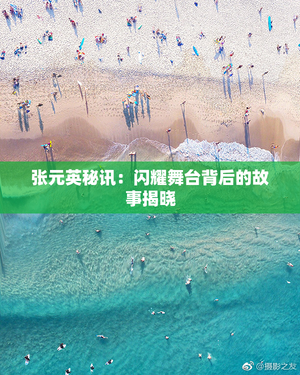张元英秘讯：闪耀舞台背后的故事揭晓