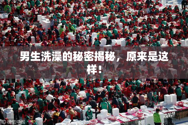 男生洗澡的秘密揭秘，原来是这样！