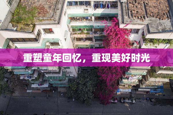 重塑童年回忆，重现美好时光
