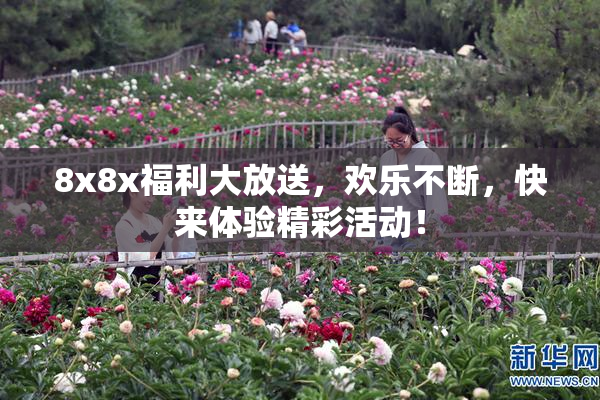 8x8x福利大放送，欢乐不断，快来体验精彩活动！