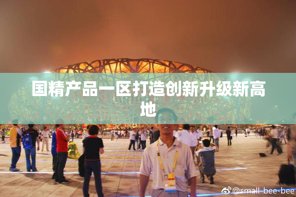 国精产品一区打造创新升级新高地