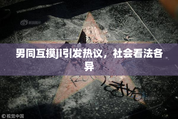 男同互摸ji引发热议，社会看法各异