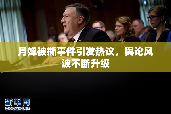 月婵被撕事件引发热议，舆论风波不断升级