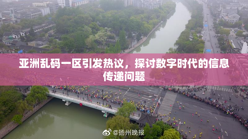 亚洲乱码一区引发热议，探讨数字时代的信息传递问题