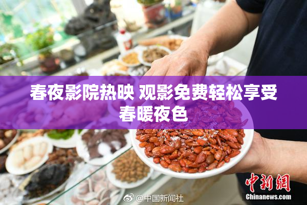 春夜影院热映 观影免费轻松享受春暖夜色