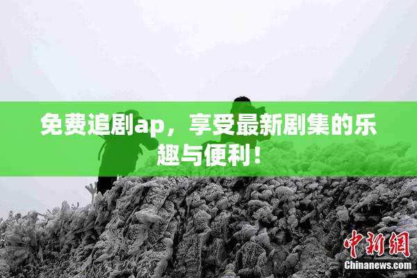 免费追剧ap，享受最新剧集的乐趣与便利！