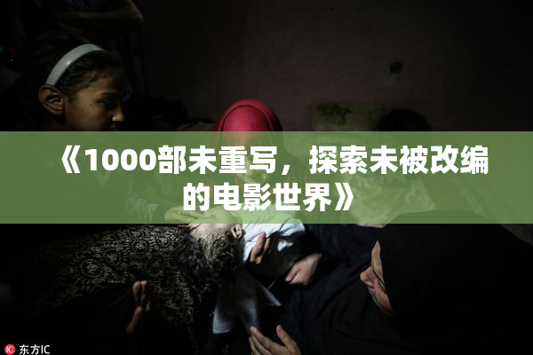 《1000部未重写，探索未被改编的电影世界》