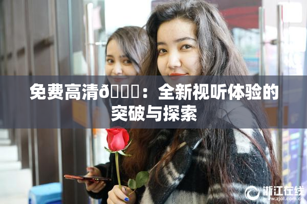 免费高清🔞：全新视听体验的突破与探索