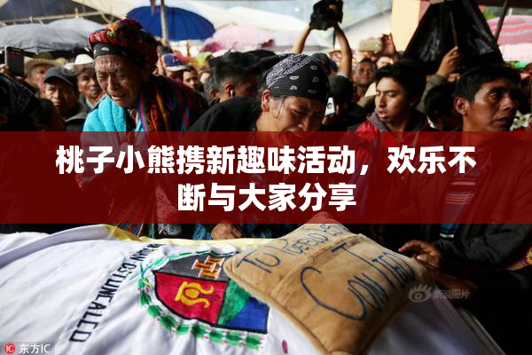 桃子小熊携新趣味活动，欢乐不断与大家分享