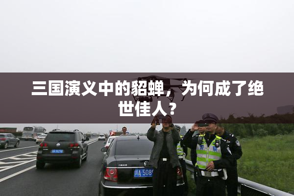 三国演义中的貂蝉，为何成了绝世佳人？
