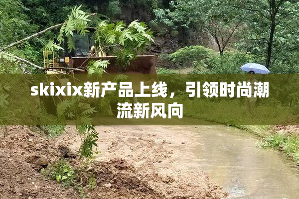 skixix新产品上线，引领时尚潮流新风向