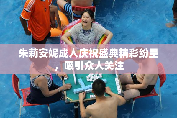 朱莉安妮成人庆祝盛典精彩纷呈，吸引众人关注