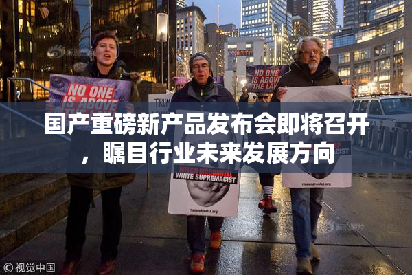 国产重磅新产品发布会即将召开，瞩目行业未来发展方向